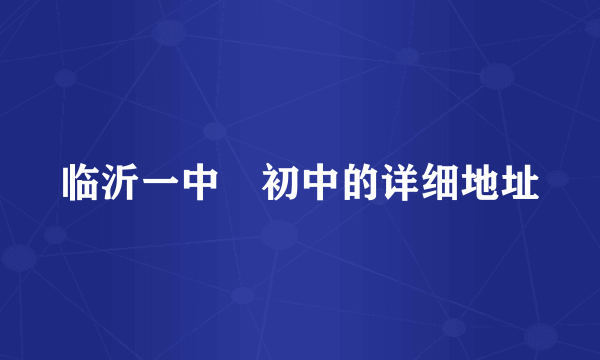 临沂一中　初中的详细地址