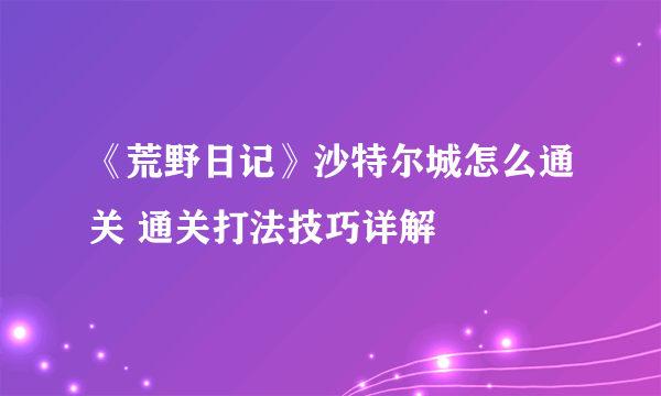 《荒野日记》沙特尔城怎么通关 通关打法技巧详解