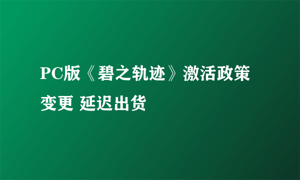 PC版《碧之轨迹》激活政策变更 延迟出货