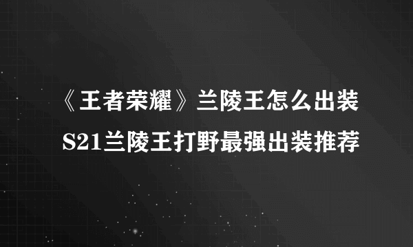 《王者荣耀》兰陵王怎么出装 S21兰陵王打野最强出装推荐
