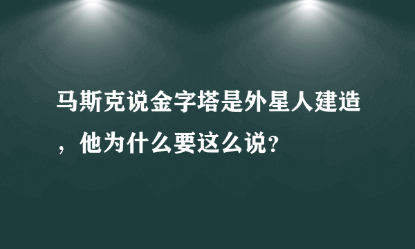 马斯克说金字塔是外星人建造，他为什么要这么说？