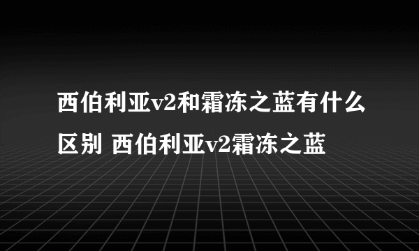 西伯利亚v2和霜冻之蓝有什么区别 西伯利亚v2霜冻之蓝