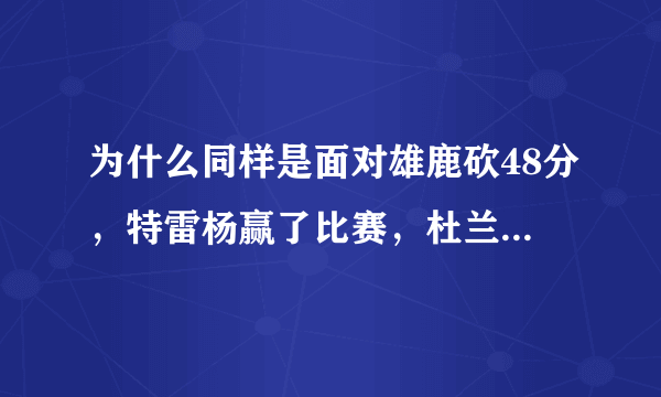 为什么同样是面对雄鹿砍48分，特雷杨赢了比赛，杜兰特却出局呢？