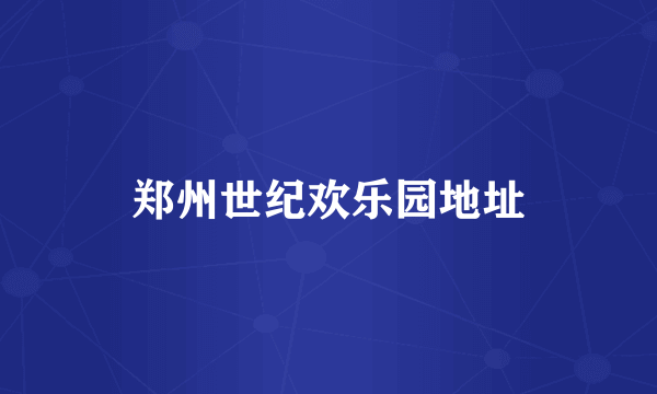 郑州世纪欢乐园地址