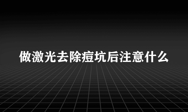 做激光去除痘坑后注意什么