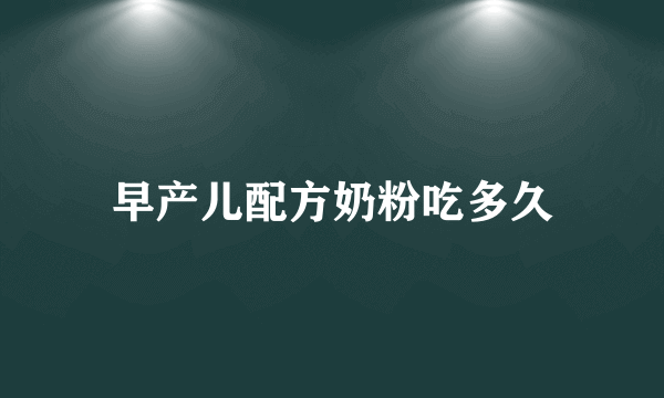 早产儿配方奶粉吃多久