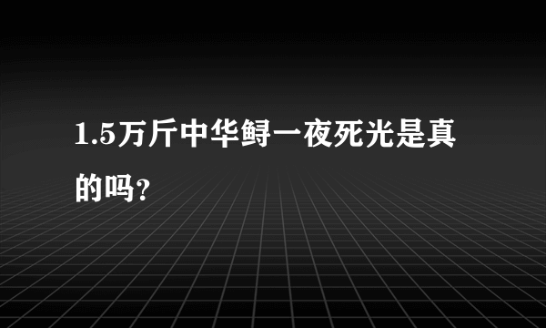 1.5万斤中华鲟一夜死光是真的吗？