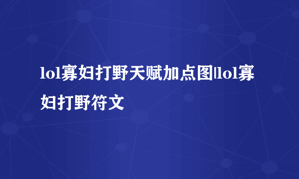 lol寡妇打野天赋加点图|lol寡妇打野符文