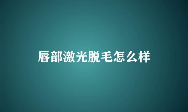 唇部激光脱毛怎么样