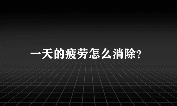 一天的疲劳怎么消除？