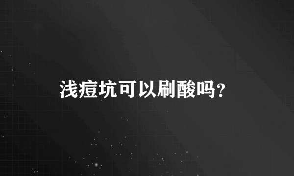 浅痘坑可以刷酸吗？