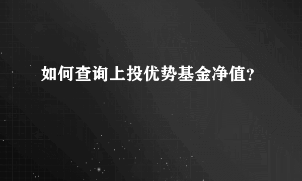 如何查询上投优势基金净值？