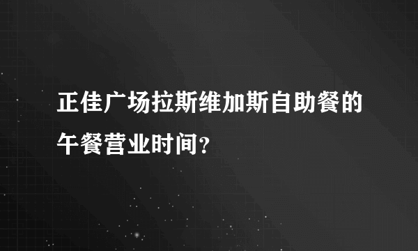 正佳广场拉斯维加斯自助餐的午餐营业时间？