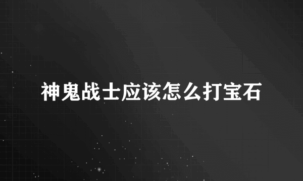 神鬼战士应该怎么打宝石