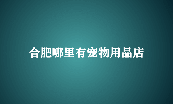 合肥哪里有宠物用品店