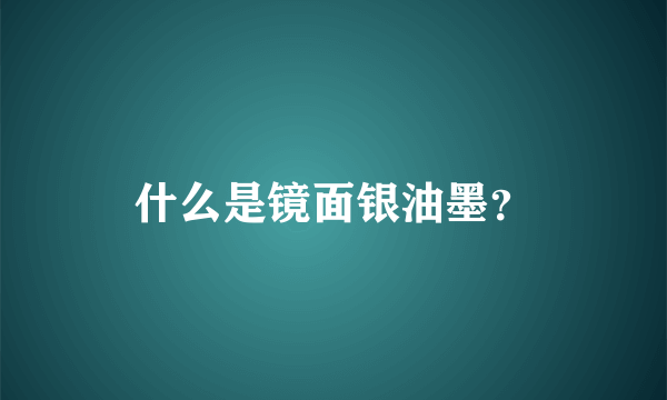 什么是镜面银油墨？