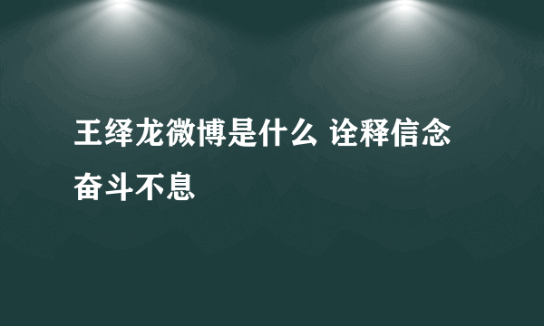 王绎龙微博是什么 诠释信念奋斗不息