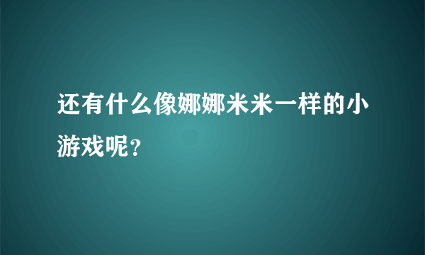 还有什么像娜娜米米一样的小游戏呢？