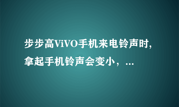 步步高ViVO手机来电铃声时,拿起手机铃声会变小，在哪里设置？