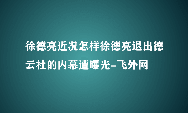 徐德亮近况怎样徐德亮退出德云社的内幕遭曝光-飞外网