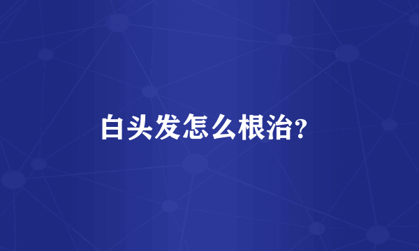 白头发怎么根治？
