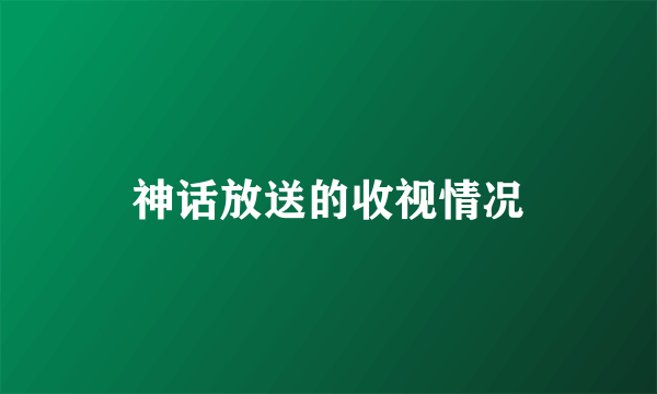 神话放送的收视情况