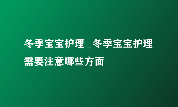 冬季宝宝护理 _冬季宝宝护理需要注意哪些方面