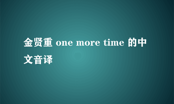 金贤重 one more time 的中文音译