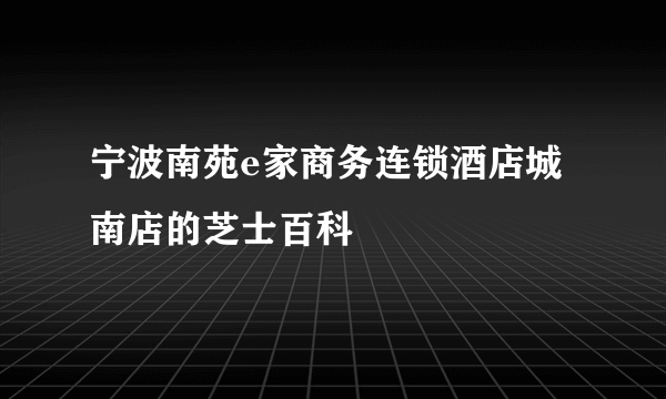 宁波南苑e家商务连锁酒店城南店的芝士百科