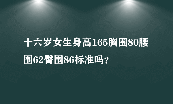 十六岁女生身高165胸围80腰围62臀围86标准吗？