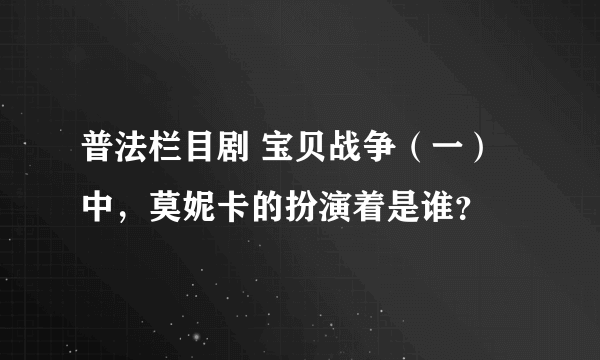 普法栏目剧 宝贝战争（一）中，莫妮卡的扮演着是谁？