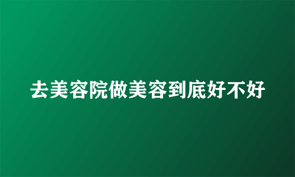 去美容院做美容到底好不好