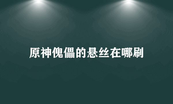 原神傀儡的悬丝在哪刷