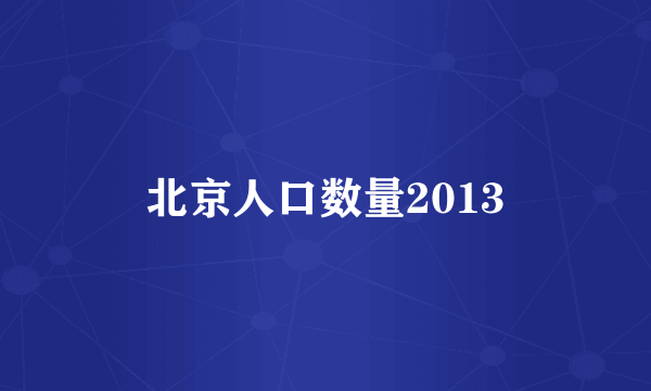 北京人口数量2013