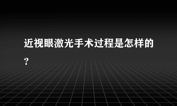 近视眼激光手术过程是怎样的？