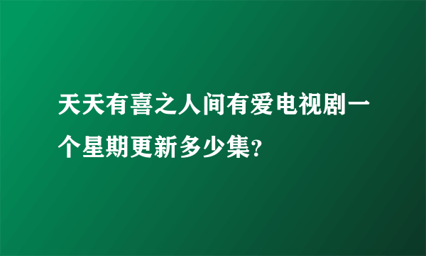 天天有喜之人间有爱电视剧一个星期更新多少集？