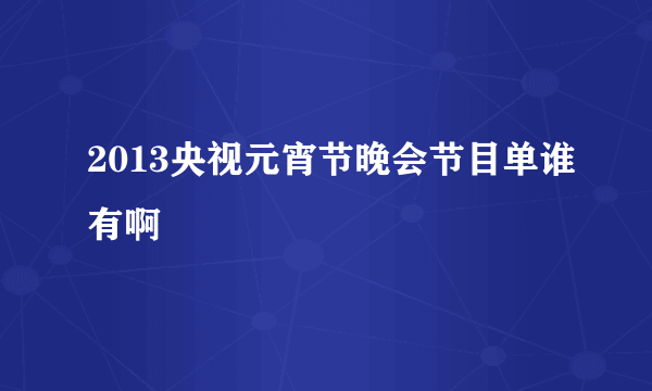 2013央视元宵节晚会节目单谁有啊