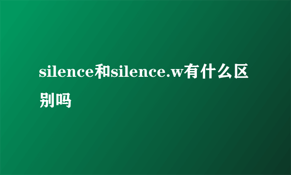silence和silence.w有什么区别吗
