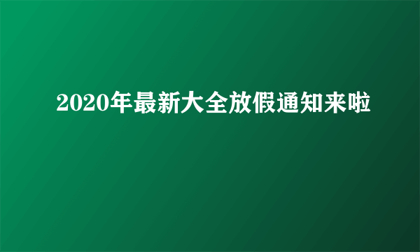 2020年最新大全放假通知来啦
