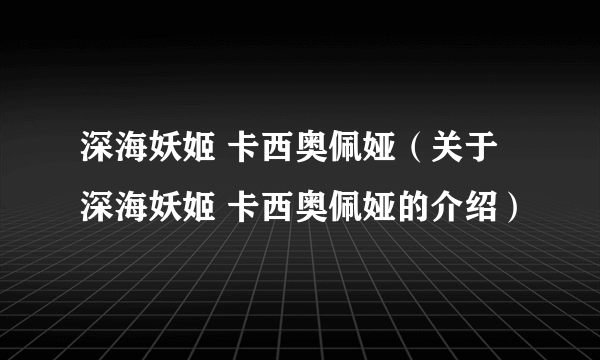 深海妖姬 卡西奥佩娅（关于深海妖姬 卡西奥佩娅的介绍）