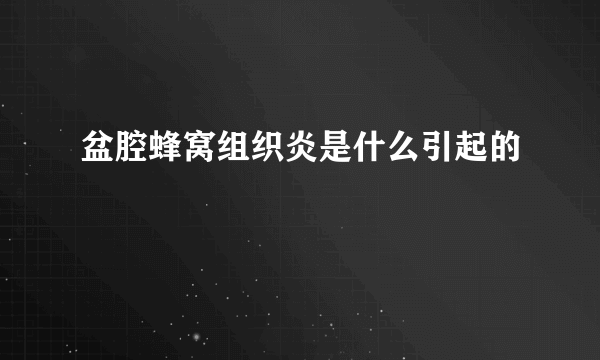 盆腔蜂窝组织炎是什么引起的