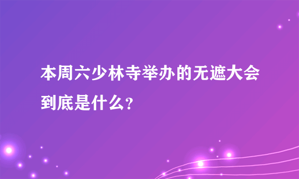 本周六少林寺举办的无遮大会到底是什么？