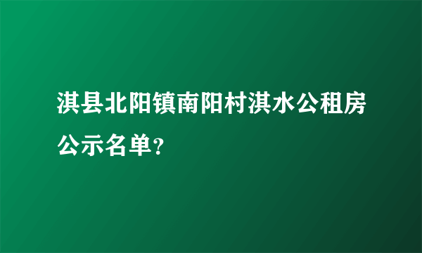 淇县北阳镇南阳村淇水公租房公示名单？
