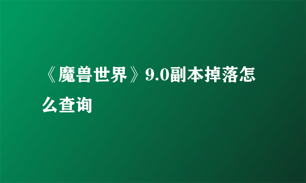 《魔兽世界》9.0副本掉落怎么查询