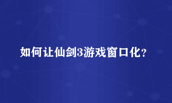 如何让仙剑3游戏窗口化？