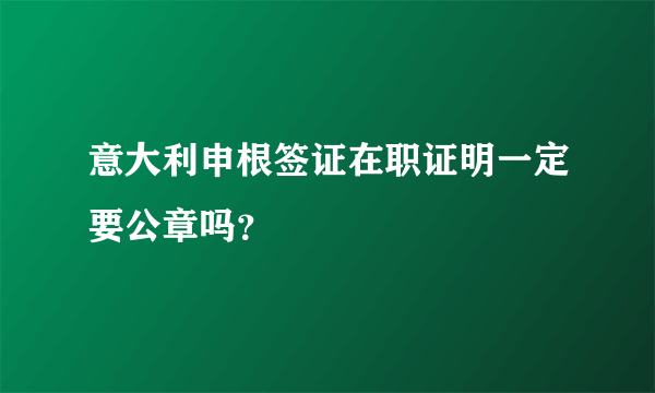 意大利申根签证在职证明一定要公章吗？