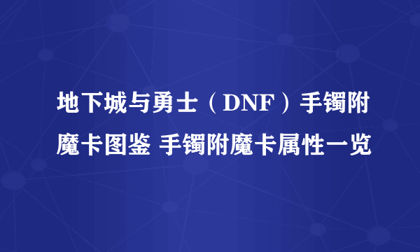 地下城与勇士（DNF）手镯附魔卡图鉴 手镯附魔卡属性一览