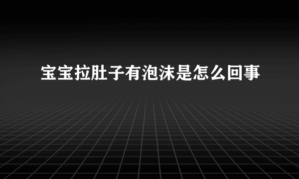宝宝拉肚子有泡沫是怎么回事