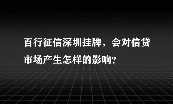 百行征信深圳挂牌，会对信贷市场产生怎样的影响？
