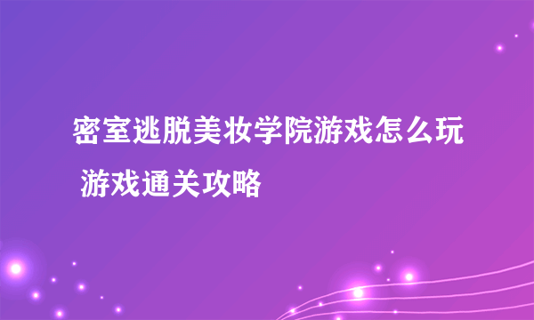 密室逃脱美妆学院游戏怎么玩 游戏通关攻略